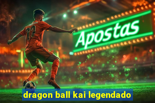 dragon ball kai legendado